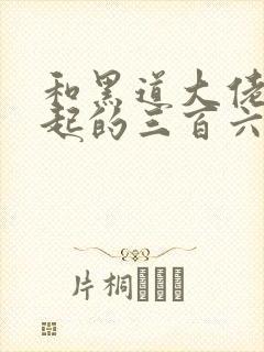 和黑道大佬在一起的三百六十五天第三