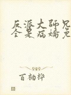 反派大师兄师妹全是病娇免费漫画下拉式