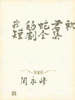 我的蛇君软又妖短剧全集