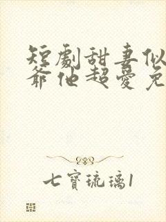 短剧甜妻似火霍爷他超爱免费观看全集