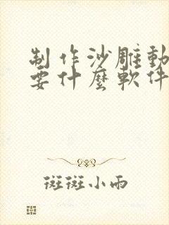 制作沙雕动画需要什么软件