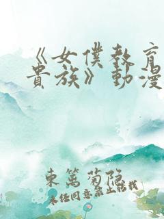 《女仆教育没落贵族》动漫第一季免费观看