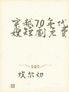 穿越70年代军嫂短剧免费观看