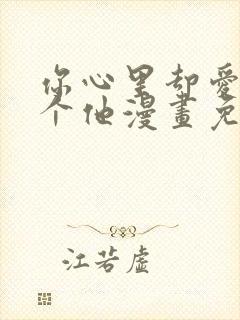 你心里却爱着一个他漫画免费阅读