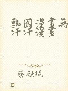 韩国漫画无遮挡汗汗漫画