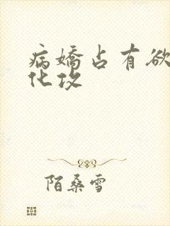 病娇占有欲强黑化攻