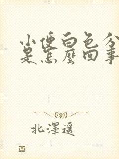 小便白色分泌物是怎么回事