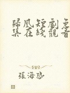 归凰短剧免费全集在线观看