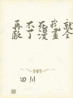 再不死我就真无敌了漫画全集免费观看