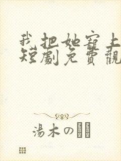 我把她宠上天了短剧免费观看完整版