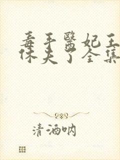 毒手医妃王爷被休夫了全集