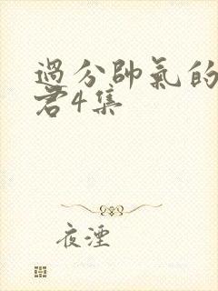 过分帅气的深见君4集