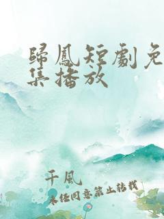 归凤短剧免费全集播放