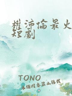 权沛伦最火十部短剧