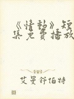 《情动》短剧全集免费播放