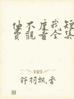 他不度我短剧免费观看全集高清版