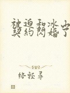 被迫和冰山美人契约闪婚了小说免费阅读