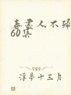 春尽人不归短剧60集