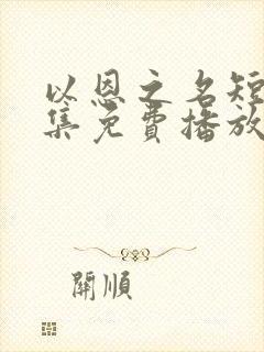 以恩之名短剧全集免费播放