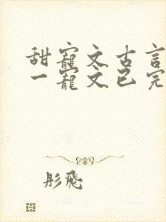 甜宠文古言一对一宠文已完结