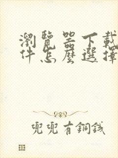 浏览器下载的文件怎么选择打开方式