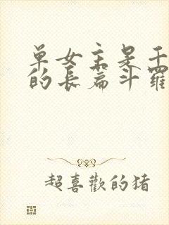 单女主是千仞雪的长篇斗罗小说