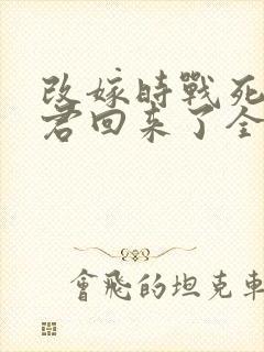 改嫁时战死的夫君回来了全文在哪免费看