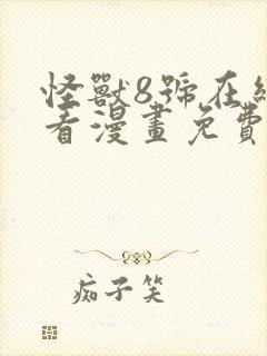 怪兽8号在线观看漫画免费下滑