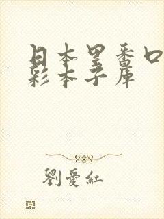 日本里番口番全彩本子库