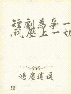 短剧为争一口气,我压上一切在线观看