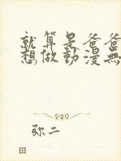 就算是爸爸,也想做动漫无删减