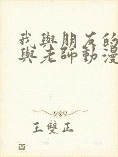 我与朋友的妈妈与老师动漫