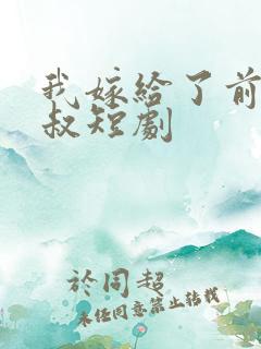 我嫁给了前任他叔短剧