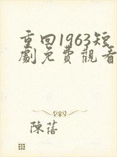 重回1963短剧免费观看全集