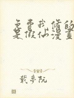 免费我修的可能是假仙漫画