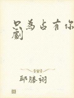 只为占有你的短剧