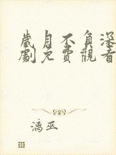 岁月不负深情短剧免费观看