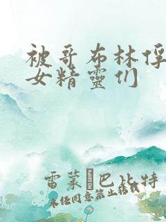 被哥布林俘虏的女精灵们