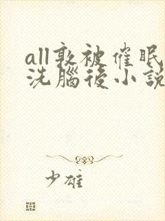 all敦被催眠洗脑后小说免费阅读