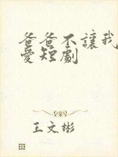 爸爸不让我谈恋爱短剧