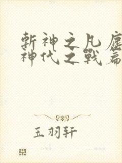 斩神之凡尘神域神代之战篇
