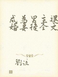 成为男主退婚未婚妻后全文免费阅读