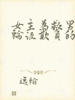 女主为救男主被轮流欺负的小说