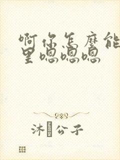 啊你怎么能舔哪里嗯嗯嗯