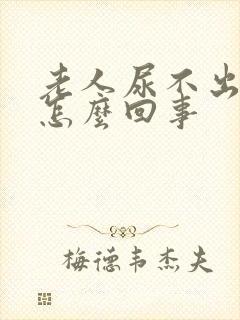 老人尿不出尿是怎么回事