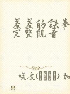 羞羞的铁拳免费完整观看