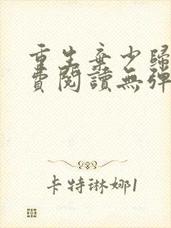 重生弃少归来免费阅读无弹窗全文