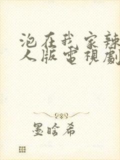 泡在我家辣妹真人版电视剧在线播放