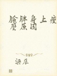 脸胖身上瘦是什么原因