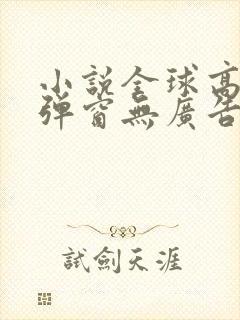 小说全球高武无弹窗无广告